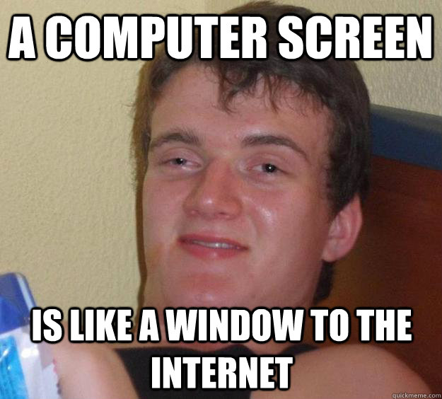 a computer screen is like a window to the internet - a computer screen is like a window to the internet  10 Guy