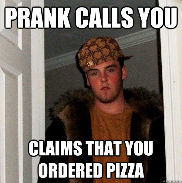 prank calls you claims that you ordered pizza  Scumbag Steve