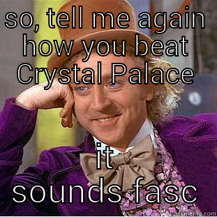 SO, TELL ME AGAIN HOW YOU BEAT CRYSTAL PALACE IT SOUNDS FASCINATING Creepy Wonka