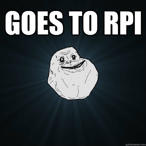 goes to RPI  Forever Alone
