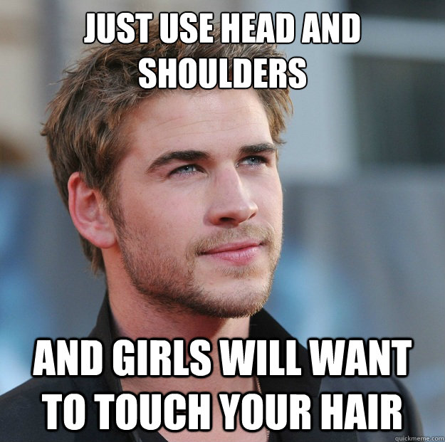 just use head and shoulders and girls will want to touch your hair - just use head and shoulders and girls will want to touch your hair  Attractive Guy Girl Advice