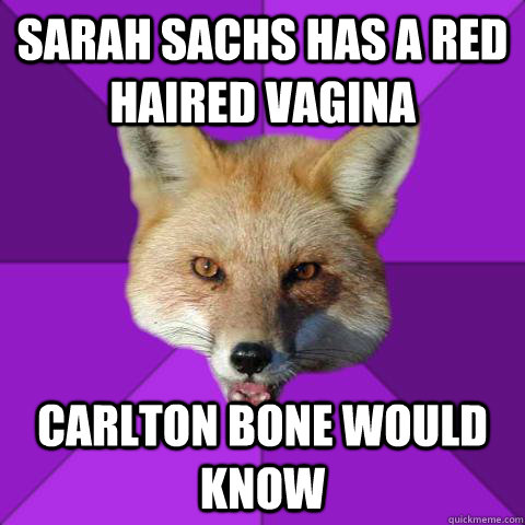 SARAH SACHS HAS A RED HAIRED VAGINA CARLTON BONE WOULD KNOW  Forensics Fox
