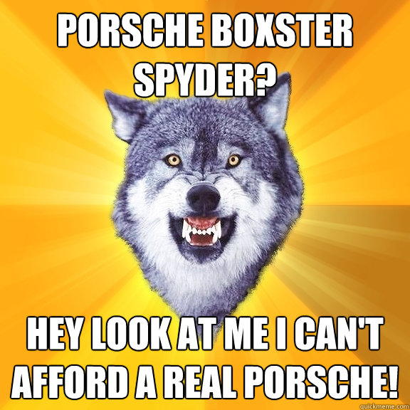 porsche boxster spyder? hey look at me i can't afford a real porsche!  Courage Wolf