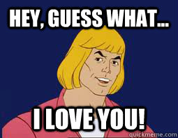 Hey, guess what... I Love You! - Hey, guess what... I Love You!  He-man meme of uber