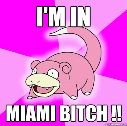 I'm in  Miami bitch !!  Slowpoke