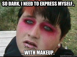 so dark, i need to express myself.. ...with makeup.   