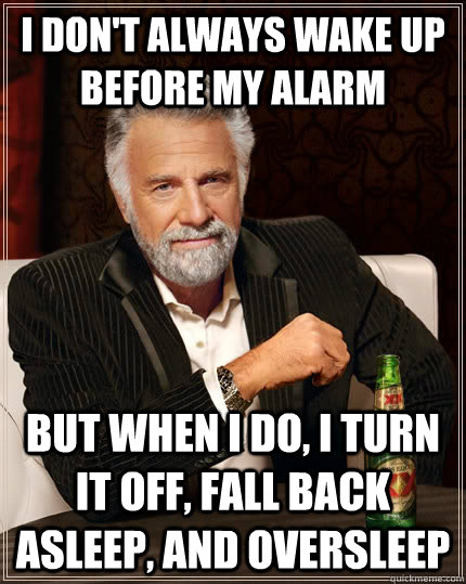 i don't always wake up before my alarm But when i do, I turn it off, fall back asleep, and oversleep  The Most Interesting Man In The World