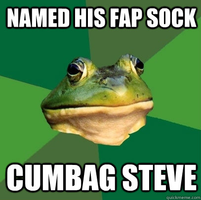 Named his fap sock cumbag steve  Foul Bachelor Frog