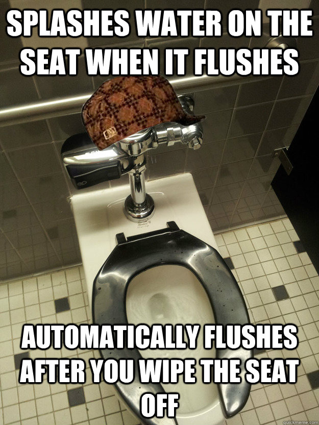 splashes water on the seat when it flushes automatically flushes after you wipe the seat off  Scumbag Toilet