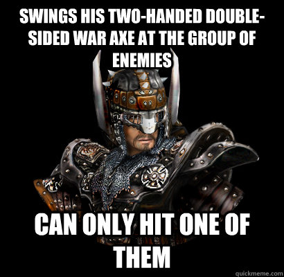 Swings his two-handed double-sided war axe at the group of enemies Can only hit one of them  Gothic - game