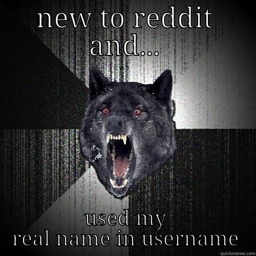 NEW TO REDDIT AND... USED MY REAL NAME IN USERNAME Insanity Wolf