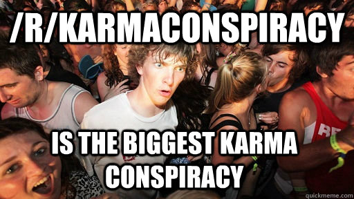 /r/karmaconspiracy is the biggest karma conspiracy  Sudden Clarity Clarence