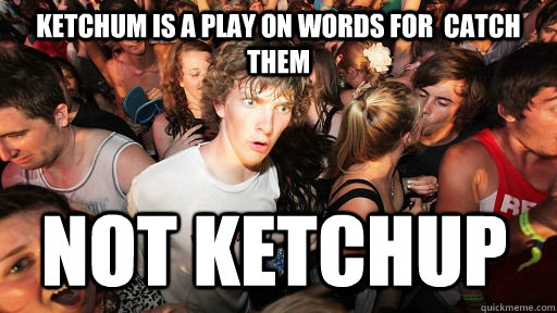 Ketchum is a play on words for  Catch them not ketchup  Sudden Clarity Clarence