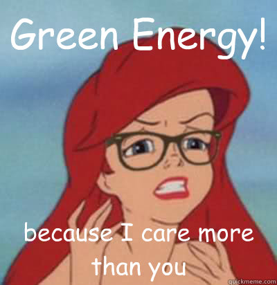 Green Energy! because I care more than you - Green Energy! because I care more than you  Hipster Ariel
