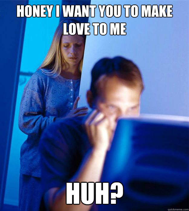 Honey I want you to make love to me Huh?  Redditors Wife