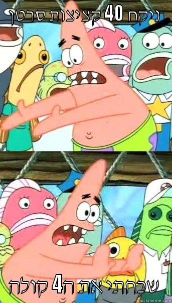 ניקח 40 קציצות סרטן שכחתי את ה4 קולה Push it somewhere else Patrick