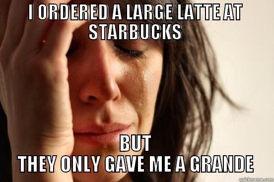 I ORDERED A LARGE LATTE AT STARBUCKS BUT THEY ONLY GAVE ME A GRANDE First World Problems