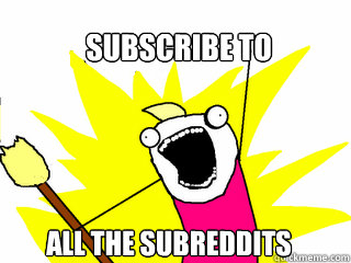 subscribe to all the subreddits  All The Things
