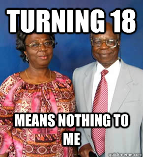 Turning 18  means nothing to me  - Turning 18  means nothing to me   African Parents