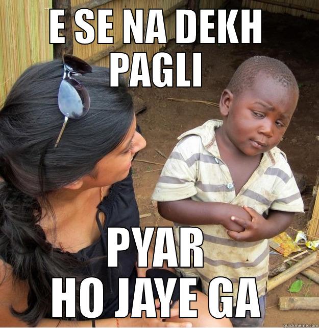E SE NA DEKH PAGLI PYAR HO JAYE GA Skeptical Third World Kid