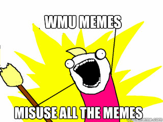 WMU memes Misuse all the memes  All The Things