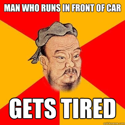 Man who runs in front of car gets tired  Confucius says