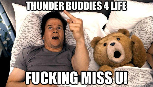 Thunder buddies 4 life fucking miss u! - Thunder buddies 4 life fucking miss u!  Thunder Buddies