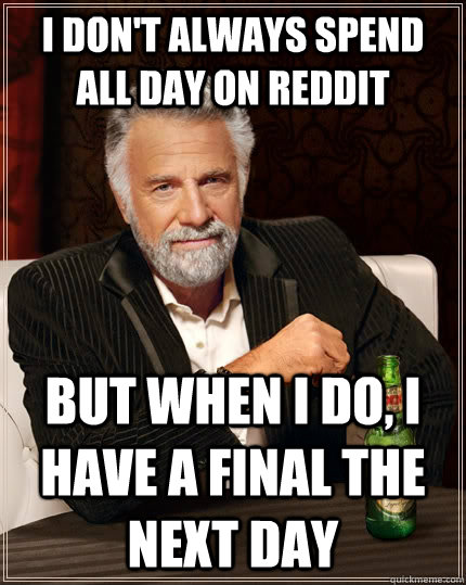 I don't always spend all day on reddit But when I do, I have a final the next day  The Most Interesting Man In The World