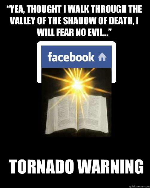 “Yea, thought I walk through the valley of the shadow of death, I will fear no evil…” Tornado warning  Facebook Scripture Status