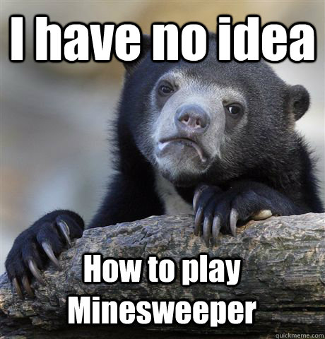 I have no idea How to play Minesweeper - I have no idea How to play Minesweeper  Confession Bear