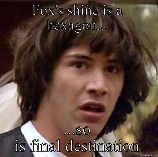No items, fox only, final destination - FOX'S SHINE IS A HEXAGON... ...SO IS FINAL DESTINATION conspiracy keanu