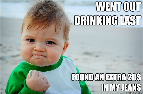 went out drinking last night found an extra 20$ in my jeans   Success Kid Original