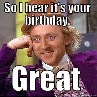 SO I HEAR IT'S YOUR BIRTHDAY. GREAT Condescending Wonka