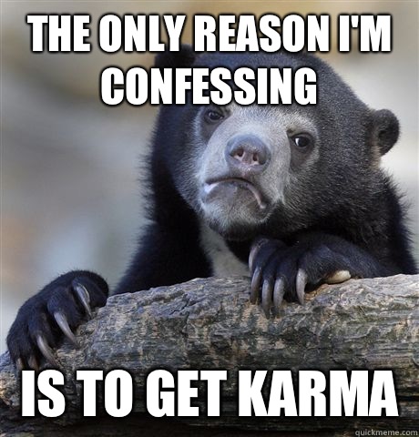 The only reason I'm confessing  is to get karma   Confession Bear