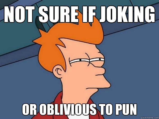Not sure if joking or oblivious to pun Caption 3 goes here  Not sure Fry