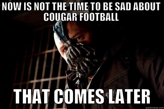 NOW IS NOT THE TIME TO BE SAD ABOUT COUGAR FOOTBALL      THAT COMES LATER    Angry Bane