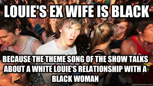 Louie's ex wife is black because the theme song of the show talks about a white louie's relationship with a black woman  Sudden Clarity Clarence