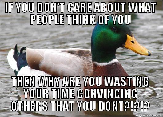 IF YOU DON'T CARE ABOUT WHAT PEOPLE THINK OF YOU THEN WHY ARE YOU WASTING YOUR TIME CONVINCING OTHERS THAT YOU DONT?!?!? Actual Advice Mallard