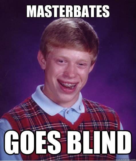 Masterbates Goes Blind  Bad Luck Brian