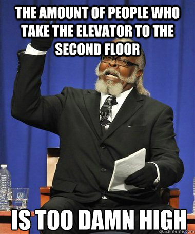 The amount of people who take the elevator to the second floor Is too damn high - The amount of people who take the elevator to the second floor Is too damn high  Rent Is Too Damn High Guy