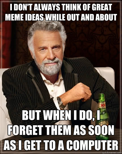 I don't always think of great meme ideas while out and about But when I do, I forget them as soon as I get to a computer  The Most Interesting Man In The World