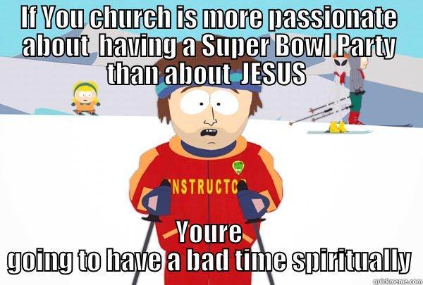 IF YOU CHURCH IS MORE PASSIONATE ABOUT  HAVING A SUPER BOWL PARTY THAN ABOUT  JESUS  YOURE GOING TO HAVE A BAD TIME SPIRITUALLY Super Cool Ski Instructor
