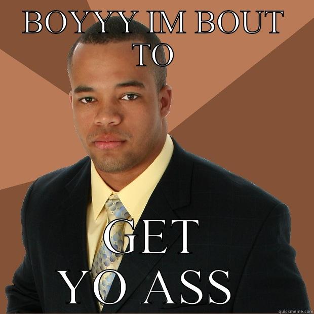 BOYYY IM BOUT TO GET YO ASS  Successful Black Man