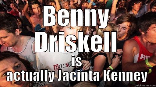 BENNY DRISKELL IS ACTUALLY JACINTA KENNEY Sudden Clarity Clarence