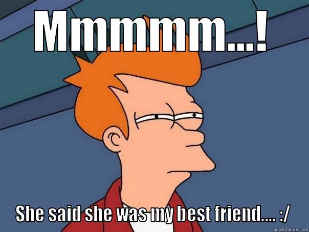MMMMM...! SHE SAID SHE WAS MY BEST FRIEND.... :/ Futurama Fry