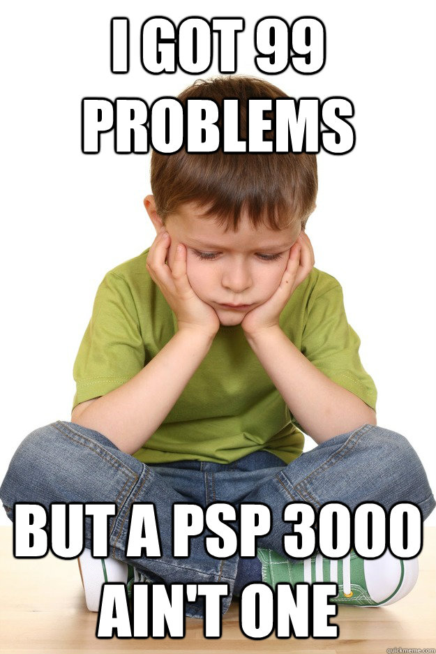 I got 99 problems  but a PSP 3000 ain't one  First grade problems