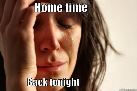                 HOME TIME                                        BACK TONIGHT                                First World Problems