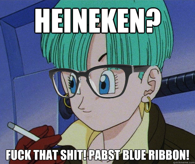 Heineken? Fuck that shit! Pabst Blue Ribbon!   