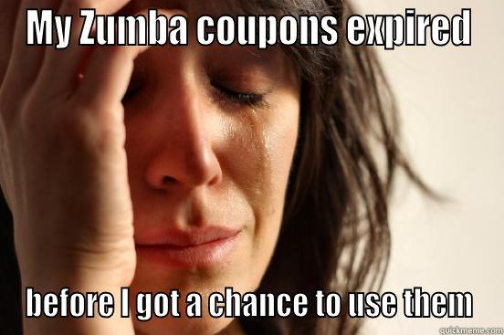 MY ZUMBA COUPONS EXPIRED BEFORE I GOT A CHANCE TO USE THEM First World Problems