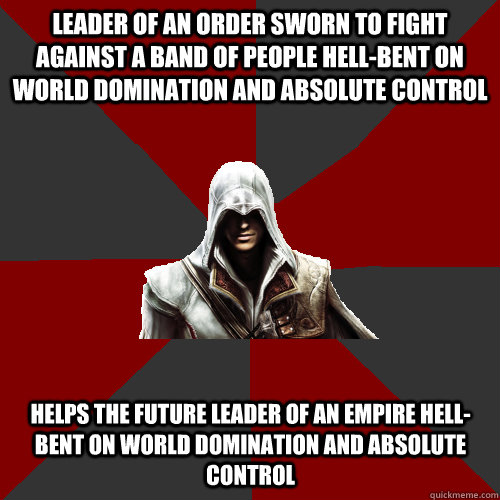 leader of an order sworn to fight against a band of people hell-bent on world domination and absolute control helps the future leader of an empire hell-bent on world domination and absolute control   